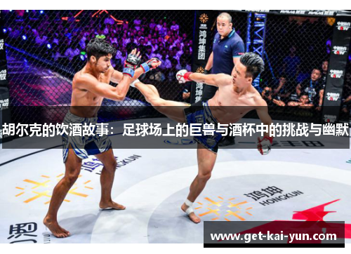 胡尔克的饮酒故事：足球场上的巨兽与酒杯中的挑战与幽默