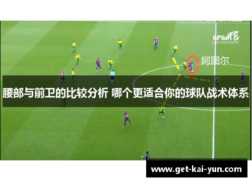 腰部与前卫的比较分析 哪个更适合你的球队战术体系 腰部与前卫的比较分析 哪个更适合你的球队战术体系
