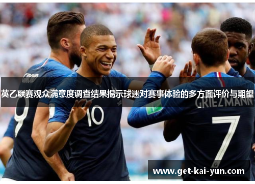 英乙联赛观众满意度调查结果揭示球迷对赛事体验的多方面评价与期望 英乙联赛观众满意度调查结果揭示球迷对赛事体验的多方面评价与期望