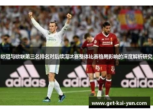 欧冠与欧联第三名排名对后续淘汰赛整体比赛格局影响的深度解析研究 欧冠与欧联第三名排名对后续淘汰赛整体比赛格局影响的深度解析研究