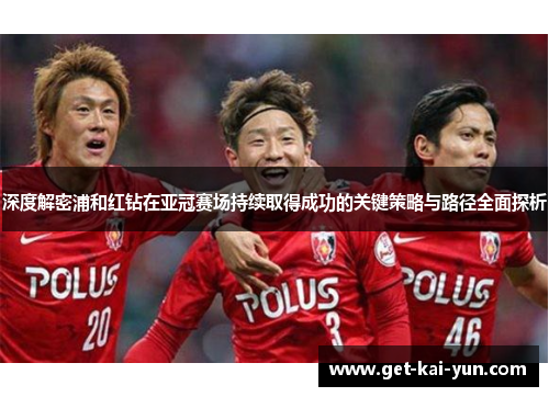 深度解密浦和红钻在亚冠赛场持续取得成功的关键策略与路径全面探析 深度解密浦和红钻在亚冠赛场持续取得成功的关键策略与路径全面探析