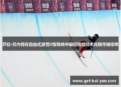 莎拉·贝内特在自由式滑雪U型场地中展现独特技术风格夺得佳绩