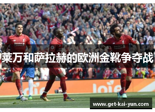 莱万和萨拉赫的欧洲金靴争夺战