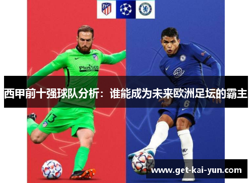西甲前十强球队分析：谁能成为未来欧洲足坛的霸主