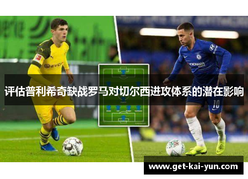 评估普利希奇缺战罗马对切尔西进攻体系的潜在影响