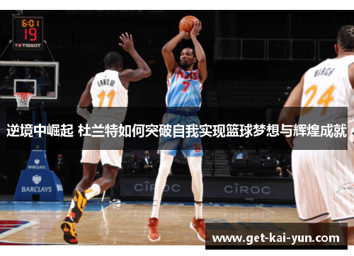 逆境中崛起 杜兰特如何突破自我实现篮球梦想与辉煌成就