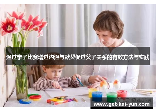 通过亲子比赛增进沟通与默契促进父子关系的有效方法与实践 通过亲子比赛增进沟通与默契促进父子关系的有效方法与实践