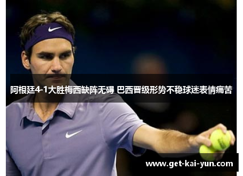 阿根廷4-1大胜梅西缺阵无碍 巴西晋级形势不稳球迷表情痛苦 阿根廷4-1大胜梅西缺阵无碍 巴西晋级形势不稳球迷表情痛苦