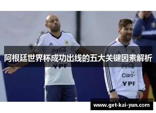 阿根廷世界杯成功出线的五大关键因素解析