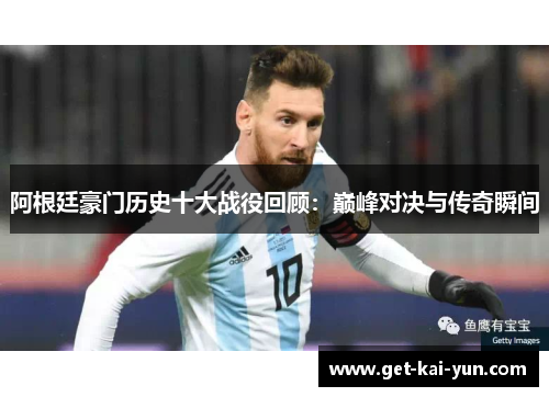 阿根廷豪门历史十大战役回顾:巅峰对决与传奇瞬间 阿根廷豪门历史十大战役回顾:巅峰对决与传奇瞬间