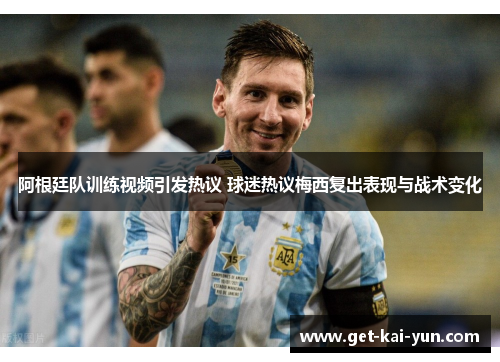 阿根廷队训练视频引发热议 球迷热议梅西复出表现与战术变化 阿根廷队训练视频引发热议 球迷热议梅西复出表现与战术变化