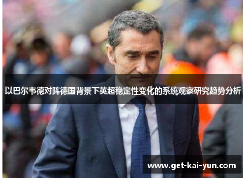 以巴尔韦德对阵德国背景下英超稳定性变化的系统观察研究趋势分析 以巴尔韦德对阵德国背景下英超稳定性变化的系统观察研究趋势分析