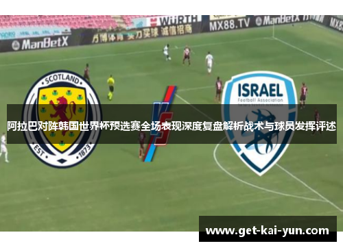 阿拉巴对阵韩国世界杯预选赛全场表现深度复盘解析战术与球员发挥评述 阿拉巴对阵韩国世界杯预选赛全场表现深度复盘解析战术与球员发挥评述