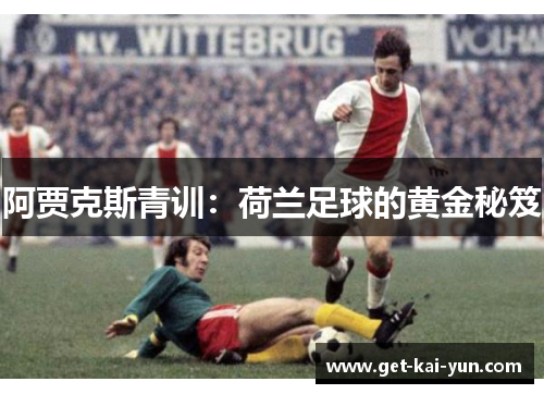 阿贾克斯青训：荷兰足球的黄金秘笈
