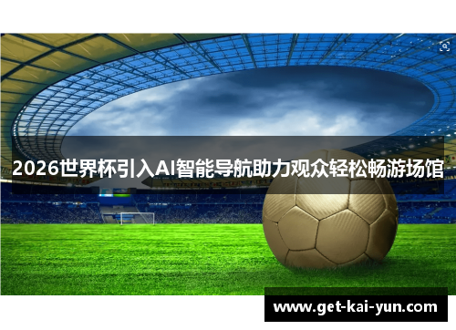 2026世界杯引入AI智能导航助力观众轻松畅游场馆