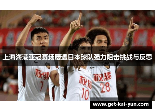 上海海港亚冠赛场屡遭日本球队强力阻击挑战与反思 上海海港亚冠赛场屡遭日本球队强力阻击挑战与反思