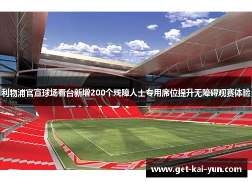 利物浦官宣球场看台新增200个残障人士专用席位提升无障碍观赛体验 利物浦官宣球场看台新增200个残障人士专用席位提升无障碍观赛体验