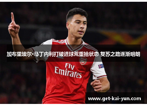 加布里埃尔·马丁内利打破进球荒重拾状态 复苏之路逐渐明朗 加布里埃尔·马丁内利打破进球荒重拾状态 复苏之路逐渐明朗