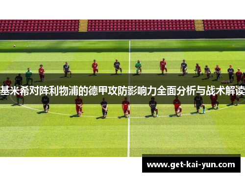 基米希对阵利物浦的德甲攻防影响力全面分析与战术解读