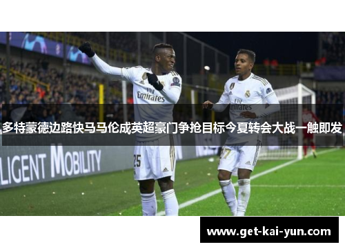 多特蒙德边路快马马伦成英超豪门争抢目标今夏转会大战一触即发