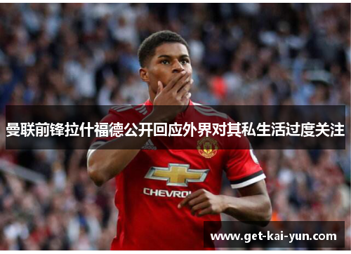 曼联前锋拉什福德公开回应外界对其私生活过度关注 曼联前锋拉什福德公开回应外界对其私生活过度关注