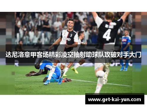 达尼洛意甲客场精彩凌空抽射助球队攻破对手大门