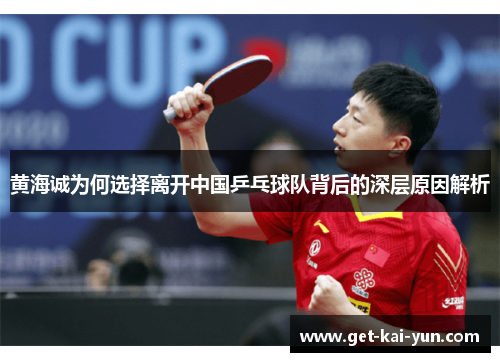 黄海诚为何选择离开中国乒乓球队背后的深层原因解析