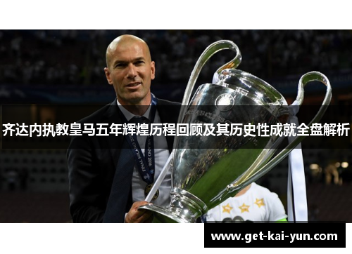 齐达内执教皇马五年辉煌历程回顾及其历史性成就全盘解析