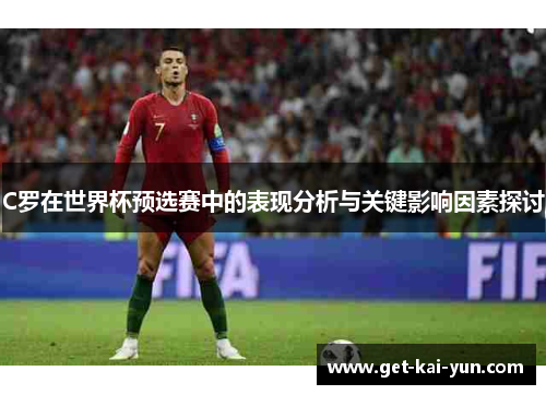 C罗在世界杯预选赛中的表现分析与关键影响因素探讨