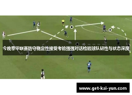 今晚意甲联赛防守稳定性接受考验强强对话检验球队韧性与状态深度 今晚意甲联赛防守稳定性接受考验强强对话检验球队韧性与状态深度