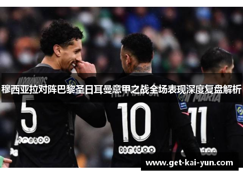 穆西亚拉对阵巴黎圣日耳曼意甲之战全场表现深度复盘解析 穆西亚拉对阵巴黎圣日耳曼意甲之战全场表现深度复盘解析