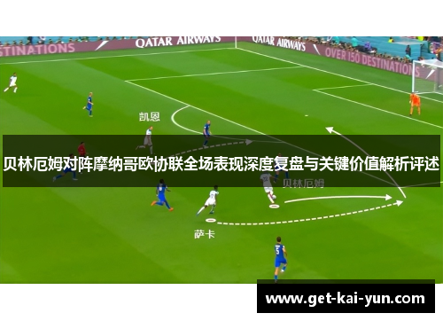 贝林厄姆对阵摩纳哥欧协联全场表现深度复盘与关键价值解析评述