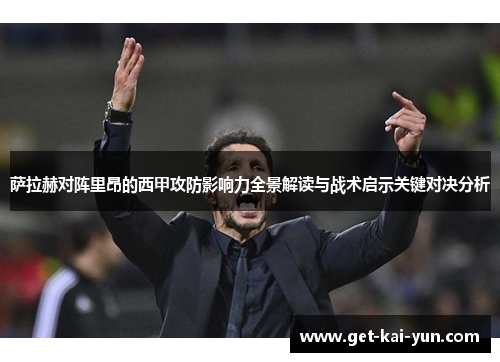 萨拉赫对阵里昂的西甲攻防影响力全景解读与战术启示关键对决分析
