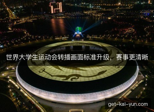 世界大学生运动会转播画面标准升级，赛事更清晰