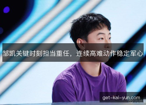邹凯关键时刻担当重任，连续高难动作稳定军心