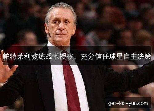 帕特莱利教练战术授权,充分信任球星自主决策 帕特莱利教练战术授权,充分信任球星自主决策
