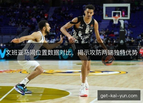文班亚马同位置数据对比，揭示攻防两端独特优势
