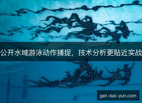 公开水域游泳动作捕捉,技术分析更贴近实战 公开水域游泳动作捕捉,技术分析更贴近实战
