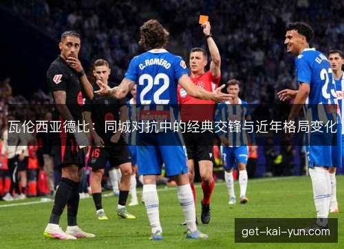 瓦伦西亚德比：同城对抗中的经典交锋与近年格局变化